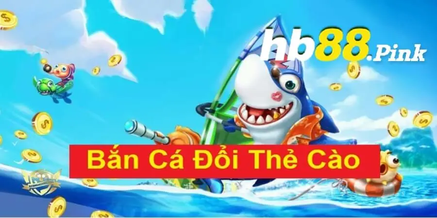 Bắn cá đổi thưởng thẻ cào tại Hb88